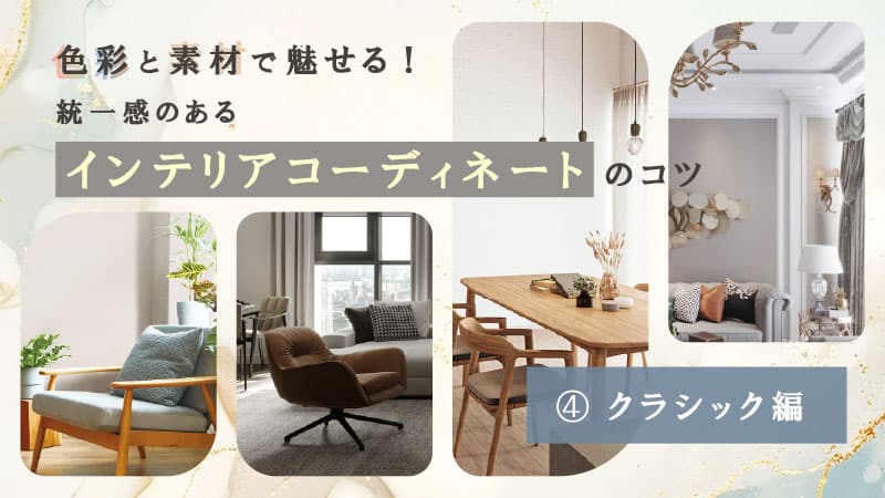 色彩と素材で魅せる！ 統一感のあるインテリアコーディネートのコツ～クラシック編～